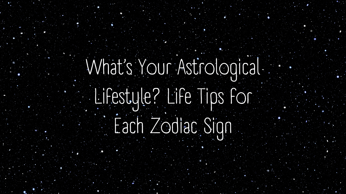 What’s Your Astrological Lifestyle? Life Tips for Each Zodiac Sign
