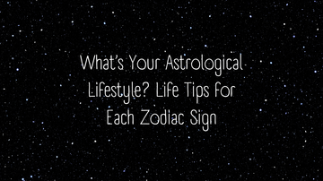 What’s Your Astrological Lifestyle? Life Tips for Each Zodiac Sign